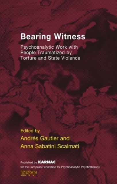 Bearing Witness : Psychoanalytic Work with People Traumatised by Torture and State Violence