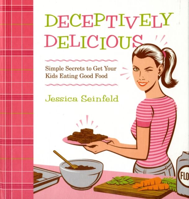 Deceptively Delicious : Simple Secrets to Get Your Kids Eating Good Food