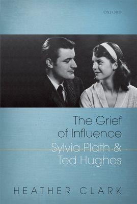 The Grief of Influence : Sylvia Plath and Ted Hughes