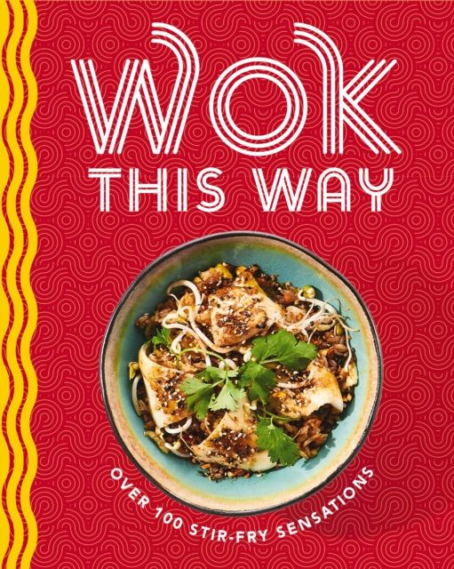Wok This Way : Over 100 Stir-Fry Sensations