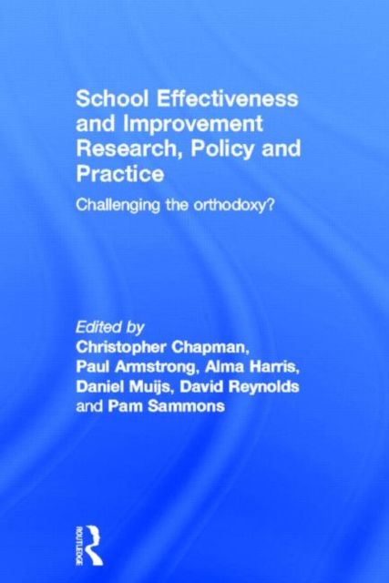 School Effectiveness and Improvement Research, Policy and Practice : Challenging the Orthodoxy?