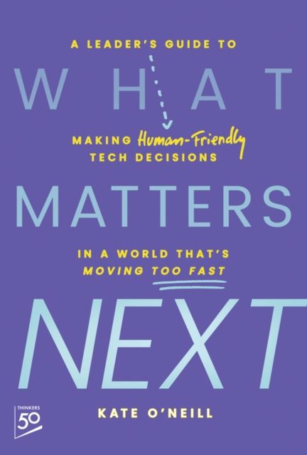 What Matters Next : A Leader's Guide to Making Human-Friendly Tech Decisions in a World That's Moving Too Fast
