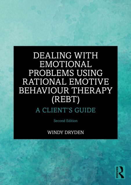 Dealing with Emotional Problems Using Rational Emotive Behaviour Therapy (REBT) : A Client’s Guide