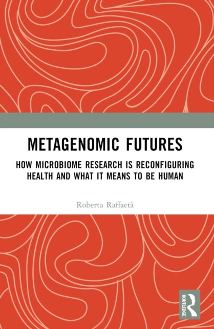 Metagenomic Futures : How Microbiome Research is Reconfiguring Health and What it Means to be Human