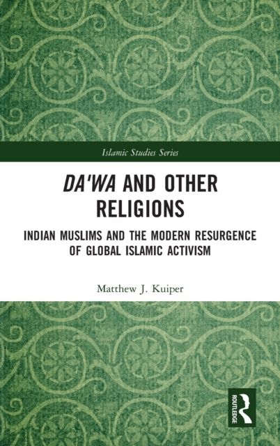 Da'wa and Other Religions : Indian Muslims and the Modern Resurgence of Global Islamic Activism
