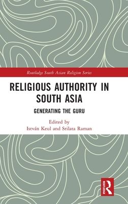 Religious Authority in South Asia : Generating the Guru