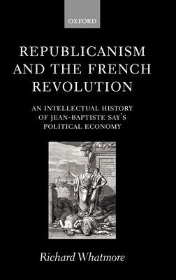 Republicanism and the French Revolution : An Intellectual History of Jean-Baptiste Say's Political Economy