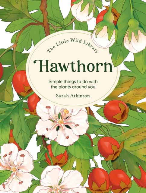 The Little Wild Library: Hawthorn : Simple Things to Do with the Plants Around You.