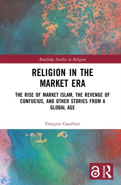 Religion in the Market Era : The Rise of Market Islam, the Revenge of Confucius, and Other Stories From a Global Age