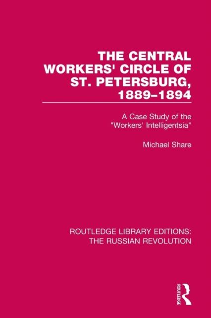 The Central Workers' Circle of St. Petersburg, 1889-1894 : A Case Study of the "Workers' Intelligentsia"