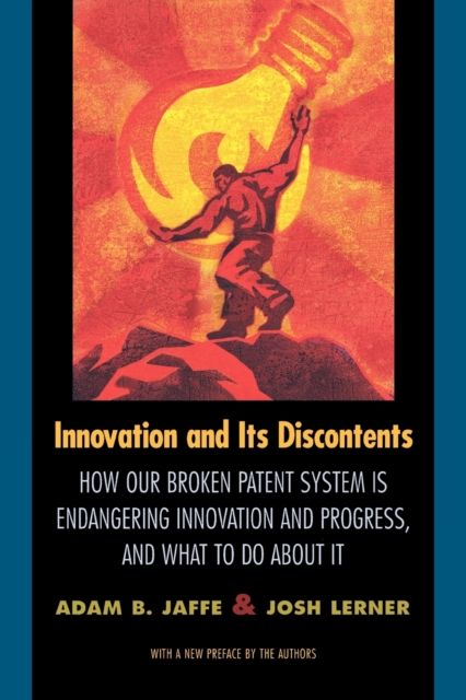 Innovation and Its Discontents : How Our Broken Patent System is Endangering Innovation and Progress, and What to Do About It