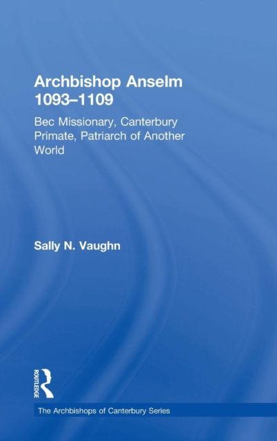 Archbishop Anselm 1093–1109 : Bec Missionary, Canterbury Primate, Patriarch of Another World