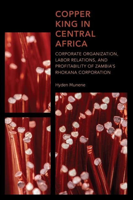 Copper King in Central Africa : Corporate Organization, Labor Relations, and Profitability of Zambia's Rhokana Corporation