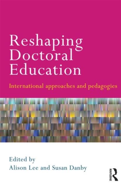 Reshaping Doctoral Education : International Approaches and Pedagogies