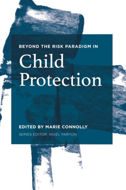 Beyond the Risk Paradigm in Child Protection : Current Debates and New Directions