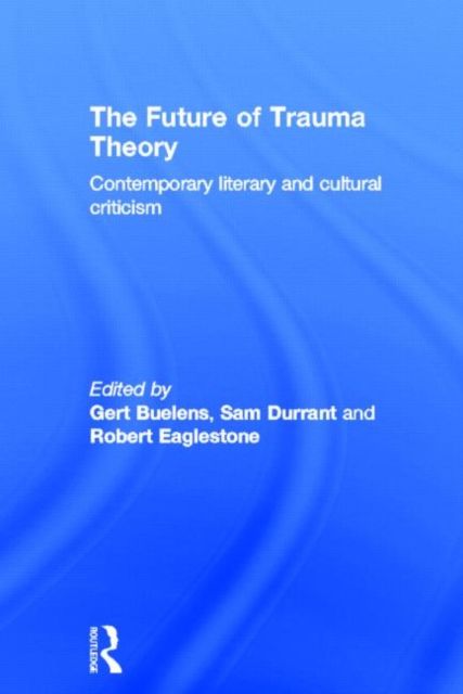 The Future of Trauma Theory : Contemporary Literary and Cultural Criticism