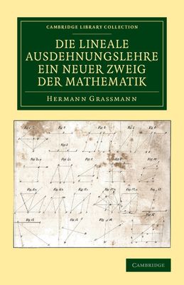 Die Lineale Ausdehnungslehre ein neuer Zweig der Mathematik : Dargestellt und durch Anwendungen auf die ubrigen Zweige der Mathematik, wie auch auf die Statik, Mechanik, die Lehre vom Magnetismus und die Krystallonomie erlautert