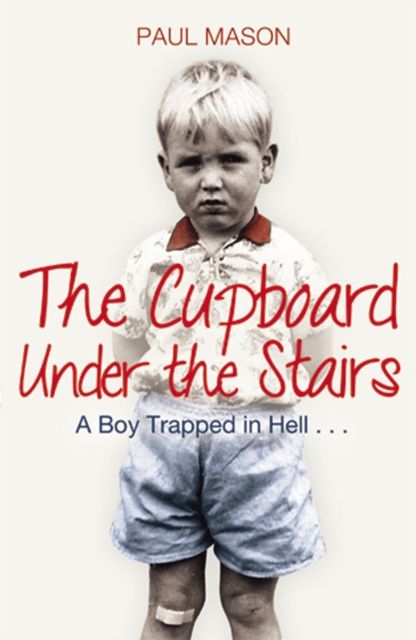 The Cupboard Under the Stairs : A Boy Trapped in Hell...