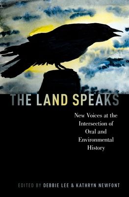The Land Speaks : New Voices at the Intersection of Oral and Environmental History