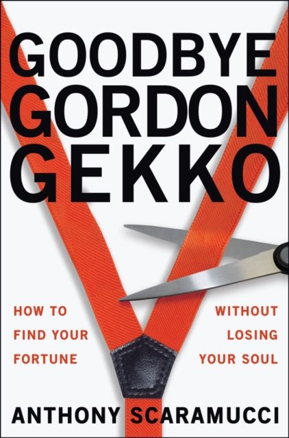Goodbye Gordon Gekko : How to Find Your Fortune Without Losing Your Soul