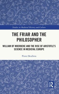 The Friar and the Philosopher : William of Moerbeke and the Rise of Aristotle’s Science in Medieval Europe