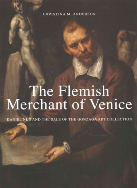 The Flemish Merchant of Venice : Daniel Nijs and the Sale of the Gonzaga Art Collection