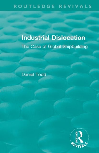 Routledge Revivals: Industrial Dislocation (1991) : The Case of Global Shipbuilding