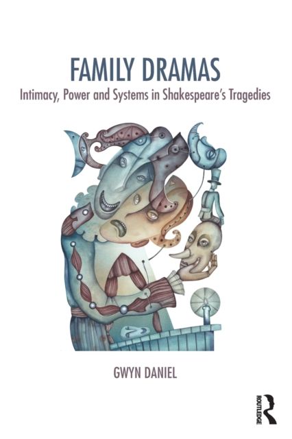 Family Dramas : Intimacy, Power and Systems in Shakespeare's Tragedies