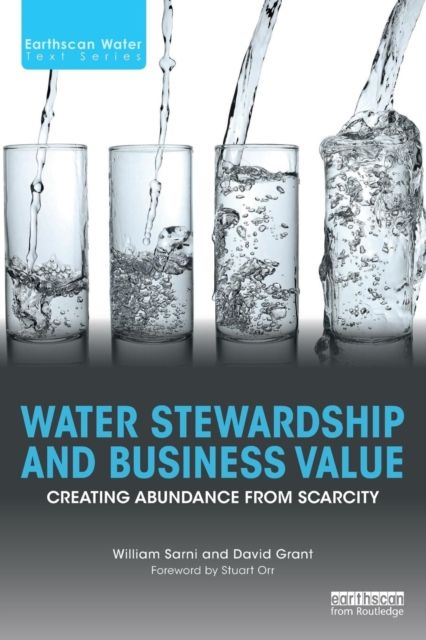 Water Stewardship and Business Value : Creating Abundance from Scarcity