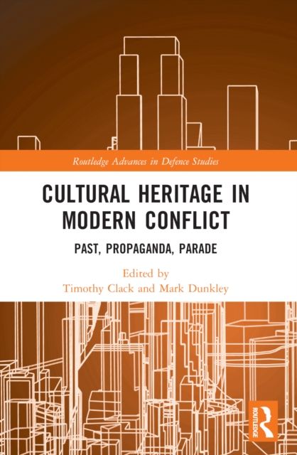Cultural Heritage in Modern Conflict : Past, Propaganda, Parade