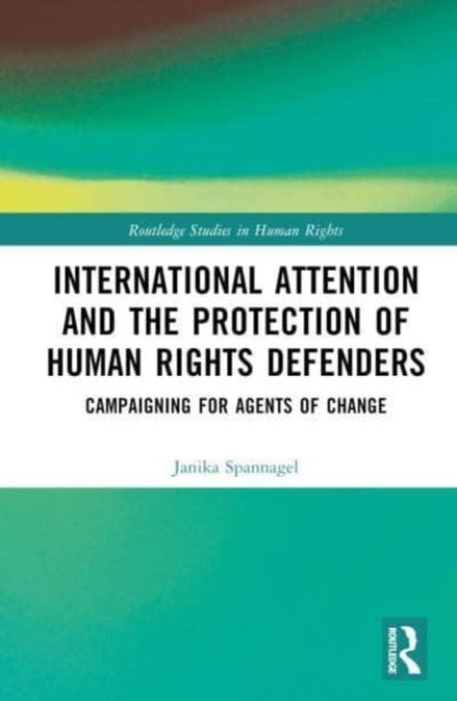 International Attention and the Protection of Human Rights Defenders : Campaigning for Agents of Change
