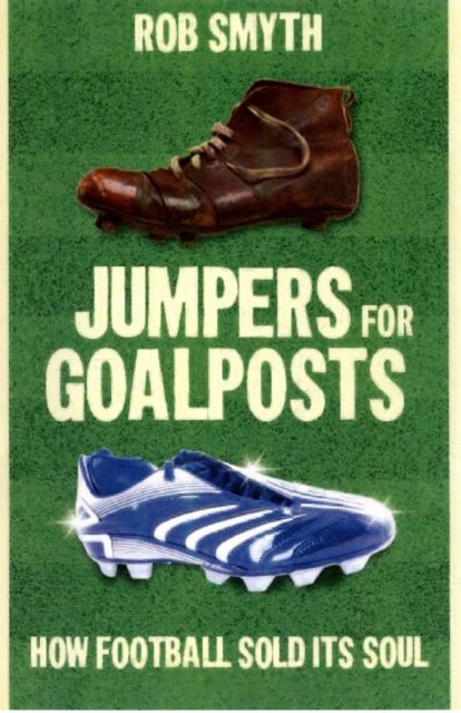 Jumpers for Goalposts : How Football Sold Its Soul