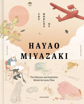 The Worlds of Hayao Miyazaki : The Influences and Inspiration Behind the Iconic Films