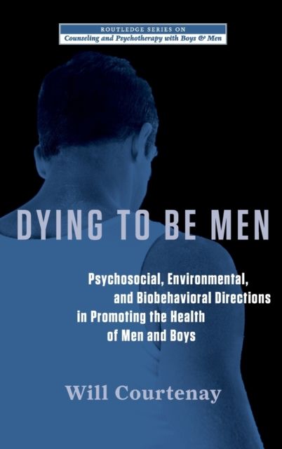Dying to be Men : Psychosocial, Environmental, and Biobehavioral Directions in Promoting the Health of Men and Boys