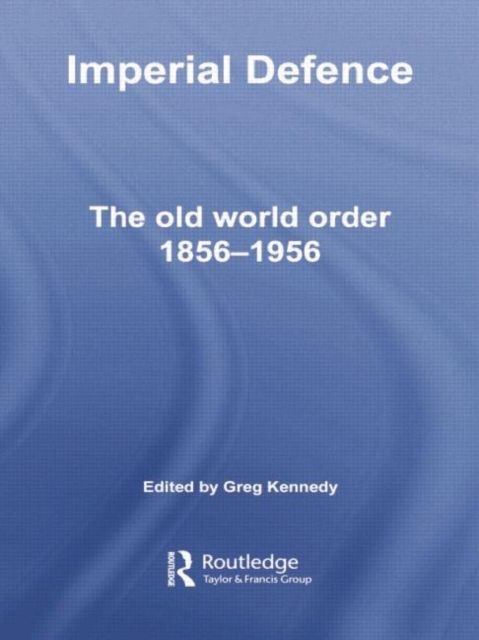 Imperial Defence : The Old World Order, 1856–1956