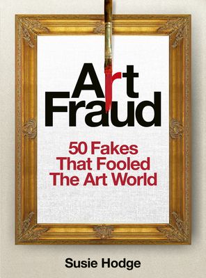 Art Fraud : 50 Fakes That Fooled the Art World
