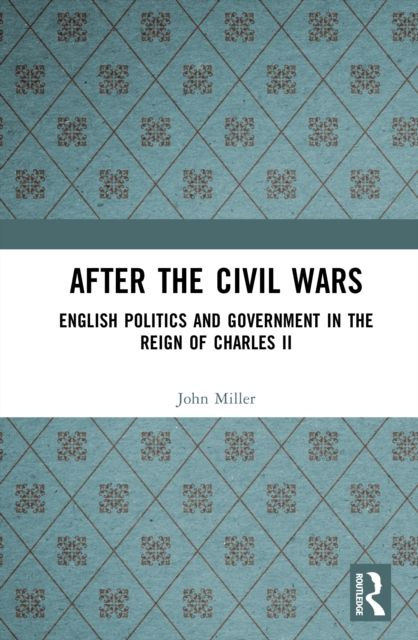 After the Civil Wars : English Politics and Government in the Reign of Charles II