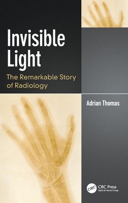 Invisible Light : The Remarkable Story of Radiology