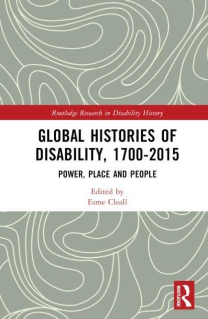 Global Histories of Disability, 1700-2015 : Power, Place and People
