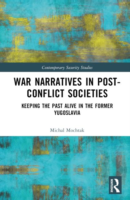 War Narratives in Post-Conflict Societies : Keeping the Past Alive in the former Yugoslavia