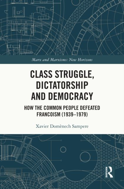 Class Struggle, Dictatorship and Democracy : How the Common People Defeated Francoism (1939-1979)