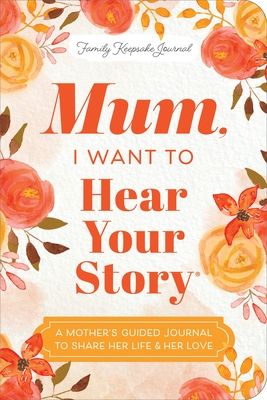 Mum, I Want to Hear Your Story (Expanded Edition) : A Mother's Guided Journal To Share Her Life & Her Love