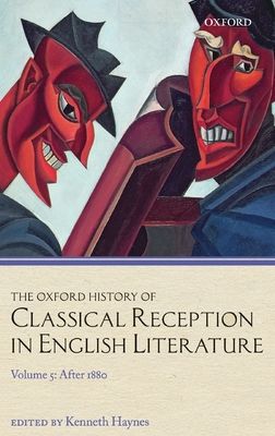 The Oxford History of Classical Reception in English Literature : Volume 5: After 1880