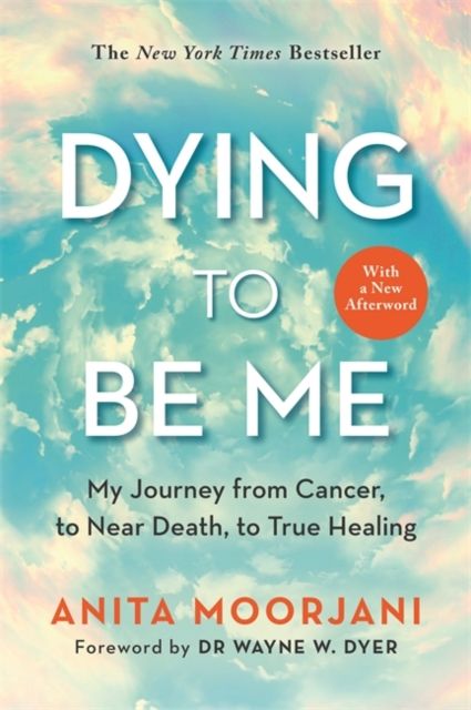 Dying to be me : my journey from cancer, to near death, to true healing
