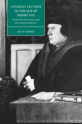 Courtly Letters in the Age of Henry VIII : Literary Culture and the Arts of Deceit