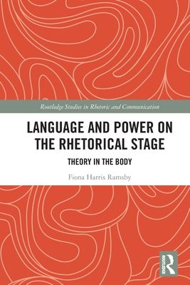 Language and Power on the Rhetorical Stage : Theory in the Body