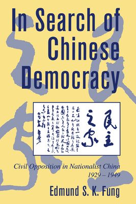 In Search of Chinese Democracy : Civil Opposition in Nationalist China, 1929–1949