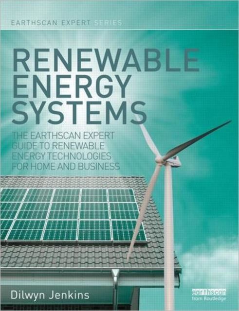 Renewable Energy Systems : The Earthscan Expert Guide to Renewable Energy Technologies for Home and Business