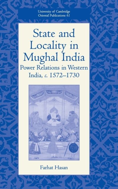 State and Locality in Mughal India : Power Relations in Western India, c.1572-1730