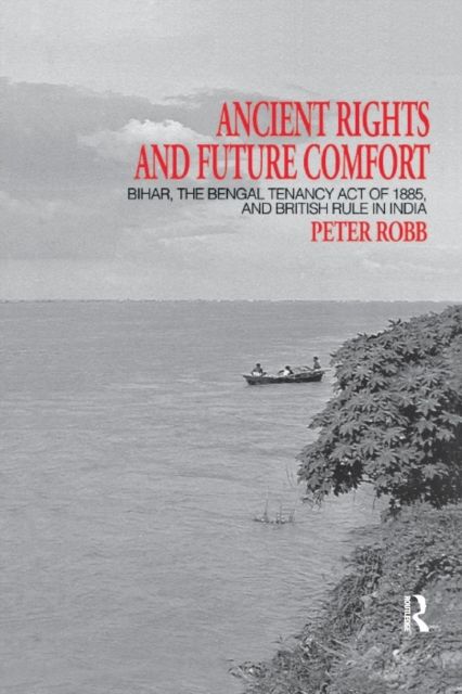 Ancient Rights and Future Comfort : Bihar, the Bengal Tenancy Act of 1885, and British Rule in India
